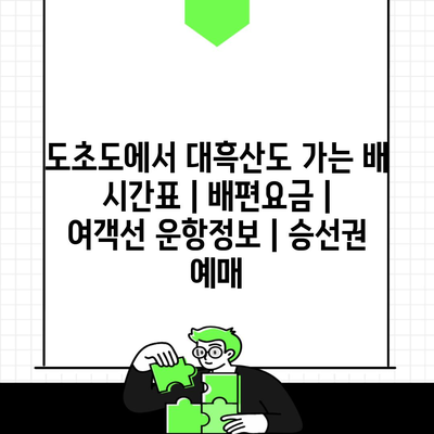 도초도에서 대흑산도 가는 배 시간표 | 배편요금 | 여객선 운항정보 | 승선권 예매