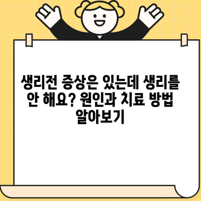 생리전 증상은 있는데 생리를 안 해요? 원인과 치료 방법 알아보기