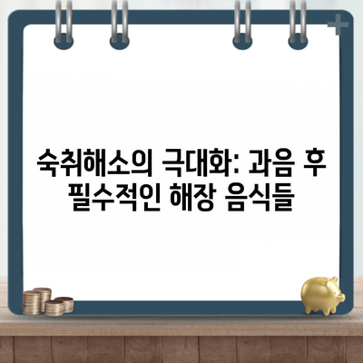 숙취해소의 극대화: 과음 후 필수적인 해장 음식들