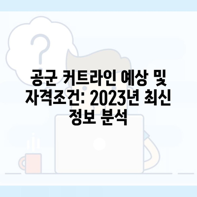 공군 커트라인 예상 및 자격조건: 2023년 최신 정보 분석