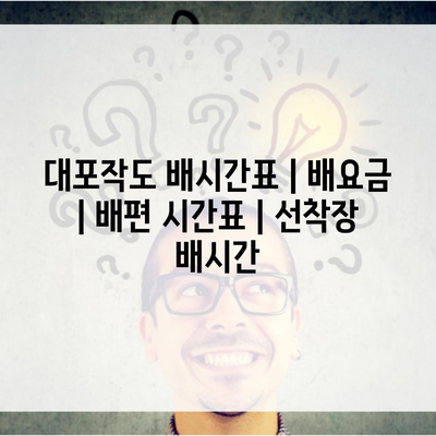 대포작도 배시간표 | 배요금 | 배편 시간표 | 선착장 배시간