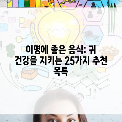 이명에 좋은 음식: 귀 건강을 지키는 25가지 추천 목록