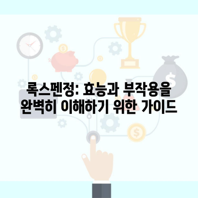 록스펜정: 효능과 부작용을 완벽히 이해하기 위한 가이드