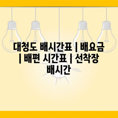 대청도 배시간표 | 배요금 | 배편 시간표 | 선착장 배시간