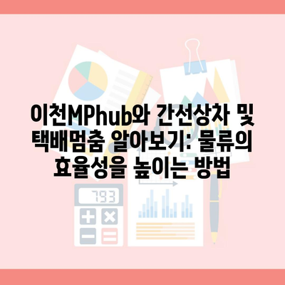 이천MPhub와 간선상차 및 택배멈춤 알아보기: 물류의 효율성을 높이는 방법