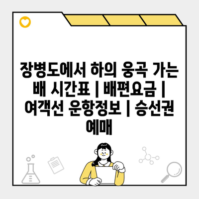 장병도에서 하의 웅곡 가는 배 시간표 | 배편요금 | 여객선 운항정보 | 승선권 예매