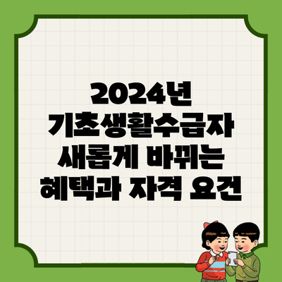 2024년 기초생활수급자 새롭게 바뀌는 혜택과 자격 요건