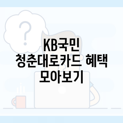 KB국민 청춘대로카드 혜택 모아보기