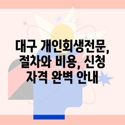 대구 개인회생전문, 절차와 비용, 신청 자격 완벽 안내