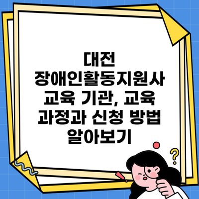 대전 장애인활동지원사 교육 기관, 교육 과정과 신청 방법 알아보기