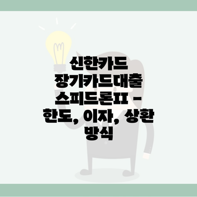 신한카드 장기카드대출 스피드론II – 한도, 이자, 상환 방식