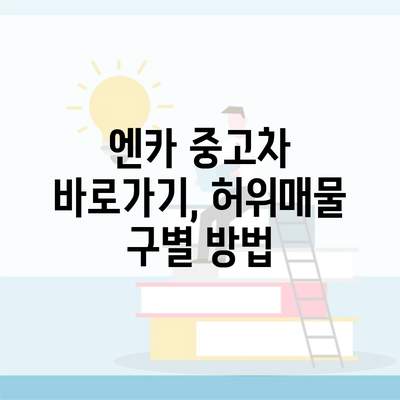 엔카 중고차 바로가기, 허위매물 구별 방법