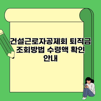 건설근로자공제회 퇴직금 조회방법 수령액 확인 안내