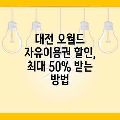 대전 오월드 자유이용권 할인, 최대 50% 받는 방법