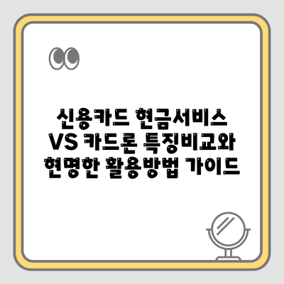 신용카드 현금서비스 VS 카드론 특징비교와 현명한 활용방법 가이드