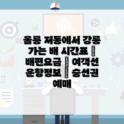 울릉 저동에서 강릉 가는 배 시간표 | 배편요금 | 여객선 운항정보 | 승선권 예매