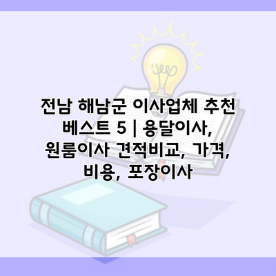 전남 해남군 이사업체 추천 베스트 5 | 용달이사, 원룸이사 견적비교, 가격, 비용, 포장이사