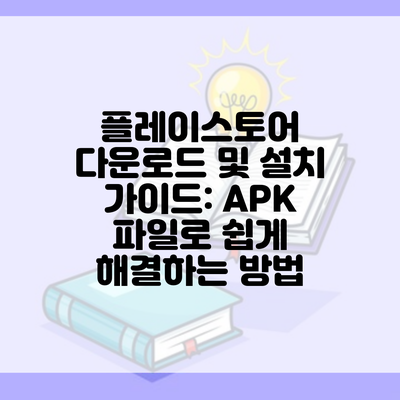 플레이스토어 다운로드 및 설치 가이드: APK 파일로 쉽게 해결하는 방법