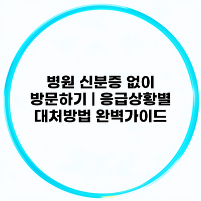 병원 신분증 없이 방문하기 | 응급상황별 대처방법 완벽가이드