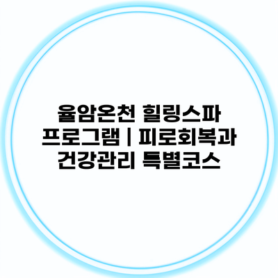 율암온천 힐링스파 프로그램 | 피로회복과 건강관리 특별코스