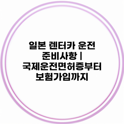 일본 렌터카 운전 준비사항 | 국제운전면허증부터 보험가입까지