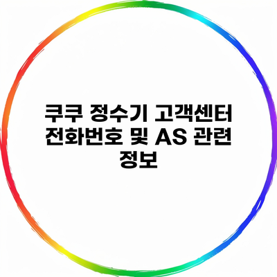 쿠쿠 정수기 고객센터 전화번호 및 AS 관련 정보