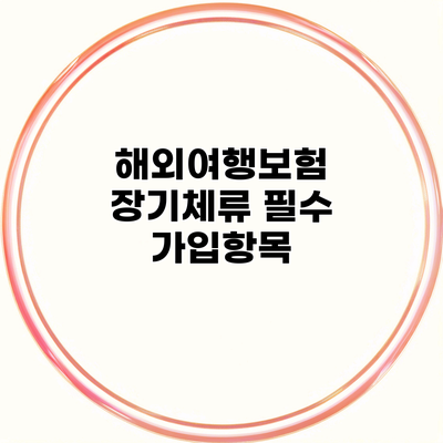 해외여행보험 장기체류 필수 가입항목