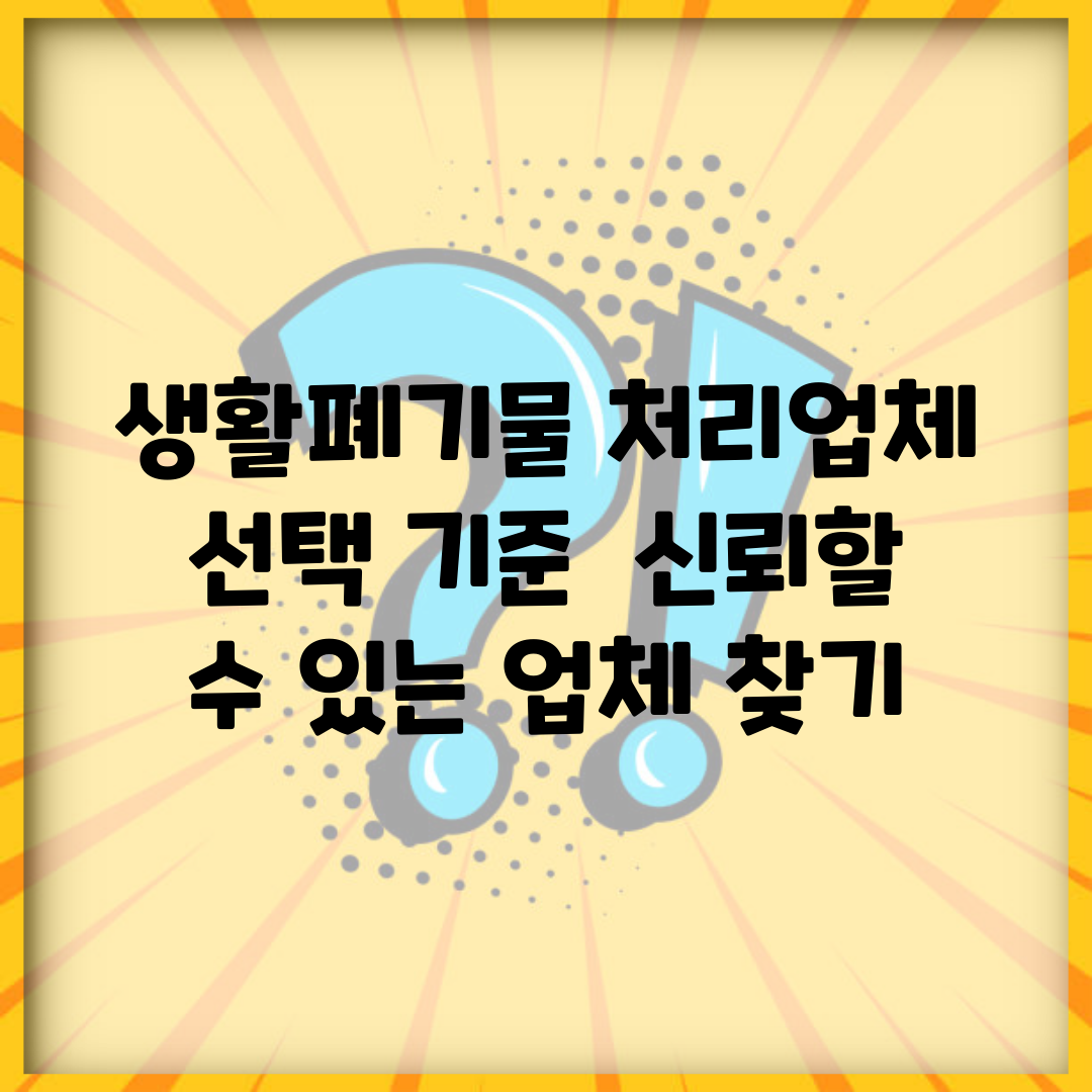 생활폐기물 처리업체 선택 기준 | 신뢰할 수 있는 업체 찾기
