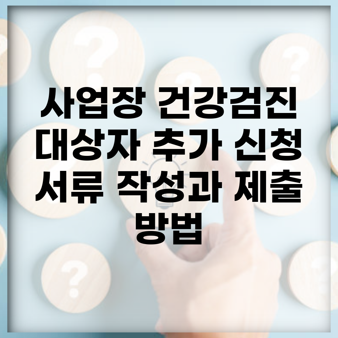 사업장 건강검진 대상자 추가 신청 | 서류 작성과 제출 방법