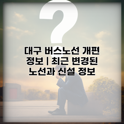 대구 버스노선 개편 정보 | 최근 변경된 노선과 신설 정보