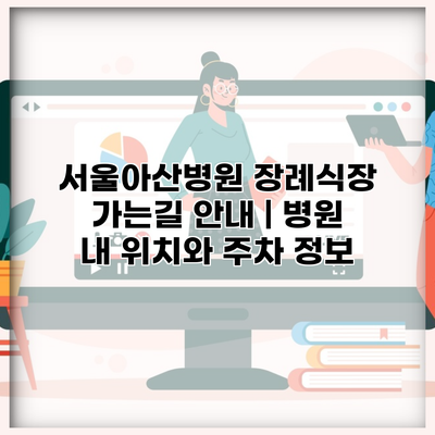 서울아산병원 장례식장 가는길 안내 | 병원 내 위치와 주차 정보