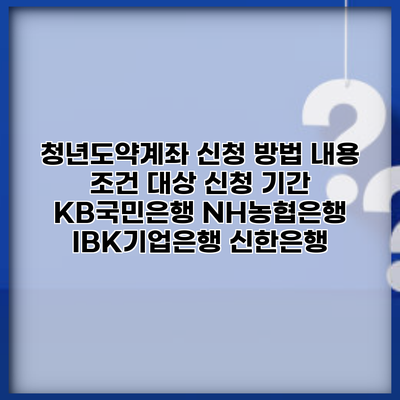 청년도약계좌 신청 방법 내용 조건 대상 신청 기간 KB국민은행 NH농협은행 IBK기업은행 신한은행