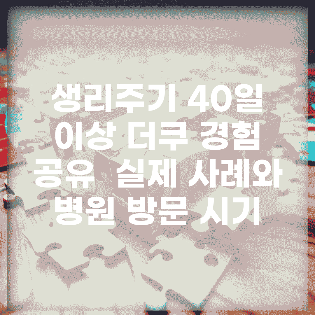 생리주기 40일 이상 더쿠 경험 공유 | 실제 사례와 병원 방문 시기