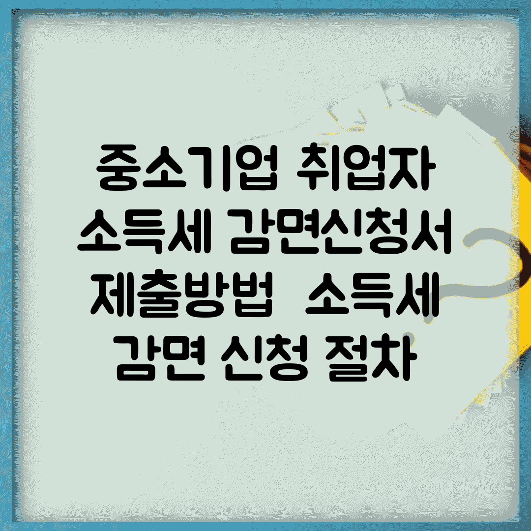 중소기업 취업자 소득세 감면신청서 제출방법 | 소득세 감면 신청 절차