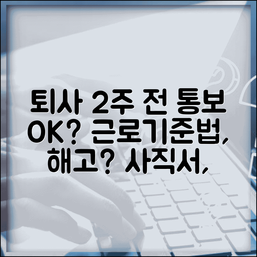 회사에서 퇴사 2주 전에 통보하면 법적으로 문제없나요 | 퇴사 통보 | 사직서 | 통보기간 | 근로계약 | 법적효력